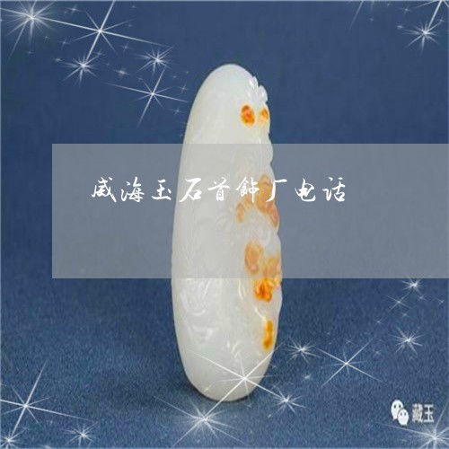 都在威海玉石首飾廠電話 威海有玉石加工廠嗎 昨日 翡玉專欄
